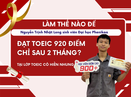 Làm thế nào để thi TOEIC đạt 920 điểm chỉ sau 2 tháng? Câu trả lời nằm ở hành trình học tập của Nguyễn Trịnh Nhật Long – sinh viên Đại học Phenikaa tại Lớp TOEIC Cô Hiền Nhung.