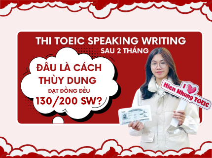 Thi TOEIC Speaking Writing 2 tháng. Đâu là cách Thùy Dung đạt đồng đều 130/200 mỗi kỹ năng SW?