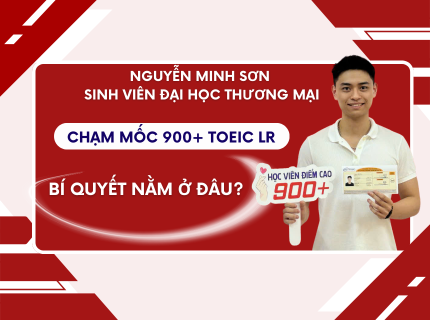 900 TOEIC không phải ngẫu nhiên, Nguyễn Minh Sơn sinh viên Đại học Thương Mại đã làm điều đó như thế nào?