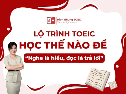Lộ trình TOEIC: Học thế nào để “nghe là hiểu, đọc là trả lời”? 