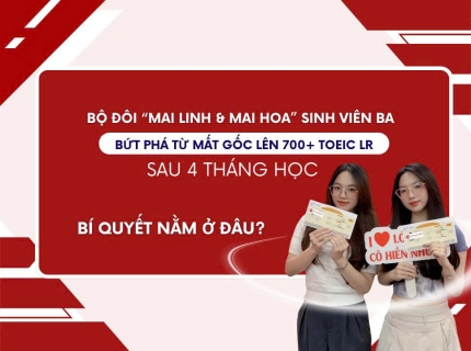 Hành trình bứt phá lên 735 và 765 TOEIC LR ở lần thi đầu tiên sau 4 tháng học của cặp song sinh Nguyễn Mai Linh và Nguyễn Mai Hoa - Yếu tố quyết định tạo nên thành công là gì?